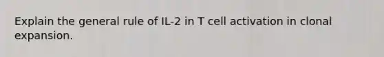 Explain the general rule of IL-2 in T cell activation in clonal expansion.