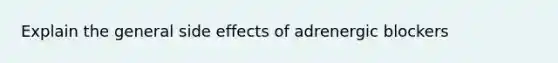 Explain the general side effects of adrenergic blockers