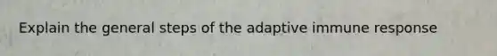 Explain the general steps of the adaptive immune response