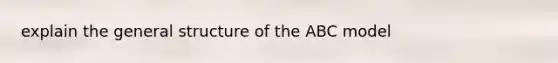 explain the general structure of the ABC model