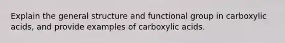 Explain the general structure and functional group in carboxylic acids, and provide examples of carboxylic acids.