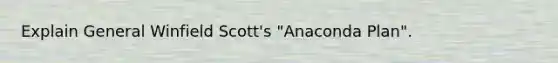 Explain General Winfield Scott's "Anaconda Plan".