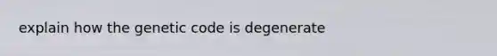 explain how the genetic code is degenerate