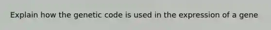 Explain how the genetic code is used in the expression of a gene