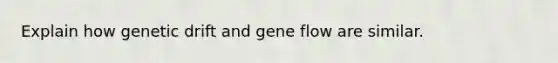 Explain how genetic drift and gene flow are similar.