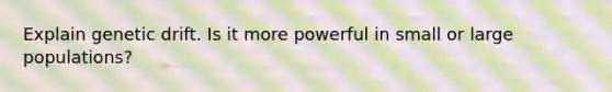 Explain genetic drift. Is it more powerful in small or large populations?