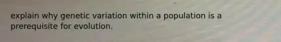 explain why genetic variation within a population is a prerequisite for evolution.