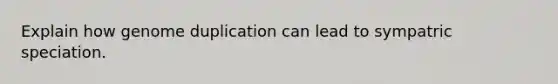 Explain how genome duplication can lead to sympatric speciation.