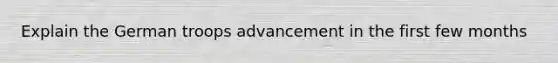Explain the German troops advancement in the first few months