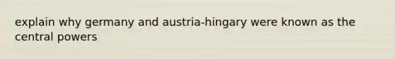 explain why germany and austria-hingary were known as the central powers