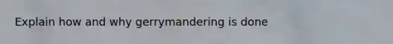 Explain how and why gerrymandering is done