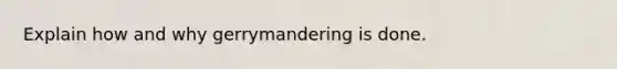 Explain how and why gerrymandering is done.