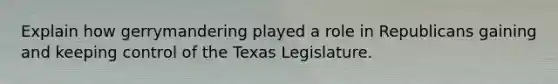 Explain how gerrymandering played a role in Republicans gaining and keeping control of the Texas Legislature.