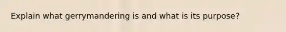 Explain what gerrymandering is and what is its purpose?