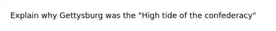 Explain why Gettysburg was the "High tide of the confederacy"