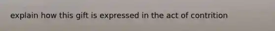 explain how this gift is expressed in the act of contrition