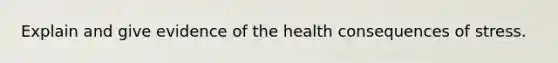 Explain and give evidence of the health consequences of stress.