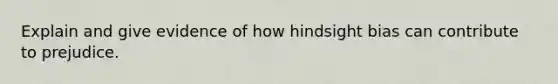 Explain and give evidence of how hindsight bias can contribute to prejudice.