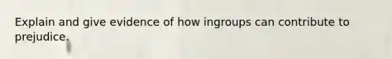 Explain and give evidence of how ingroups can contribute to prejudice.