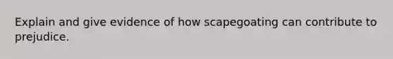 Explain and give evidence of how scapegoating can contribute to prejudice.