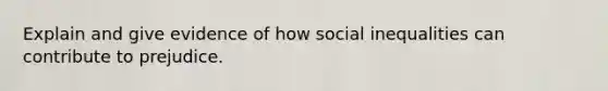 Explain and give evidence of how social inequalities can contribute to prejudice.