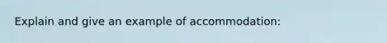 Explain and give an example of accommodation: