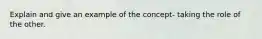 Explain and give an example of the concept- taking the role of the other.