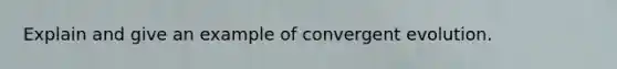 Explain and give an example of convergent evolution.