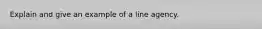 Explain and give an example of a line agency.