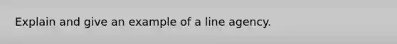 Explain and give an example of a line agency.