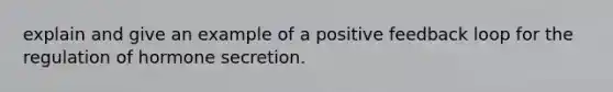 explain and give an example of a positive feedback loop for the regulation of hormone secretion.