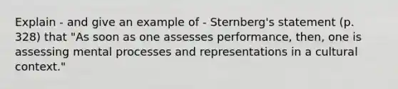 Explain - and give an example of - Sternberg's statement (p. 328) that "As soon as one assesses performance, then, one is assessing mental processes and representations in a cultural context."