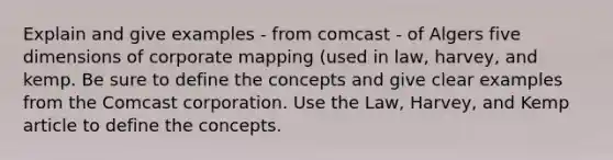 Explain and give examples - from comcast - of Algers five dimensions of corporate mapping (used in law, harvey, and kemp. Be sure to define the concepts and give clear examples from the Comcast corporation. Use the Law, Harvey, and Kemp article to define the concepts.