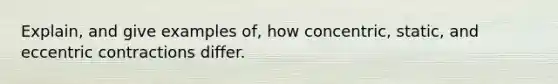 Explain, and give examples of, how concentric, static, and eccentric contractions differ.