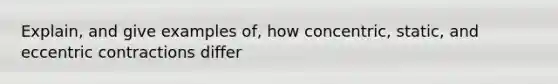 Explain, and give examples of, how concentric, static, and eccentric contractions differ