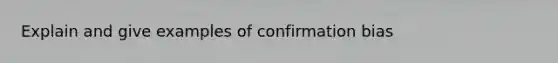 Explain and give examples of confirmation bias