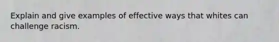 Explain and give examples of effective ways that whites can challenge racism.