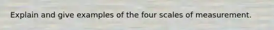 Explain and give examples of the four scales of measurement.