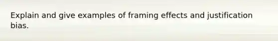 Explain and give examples of framing effects and justification bias.