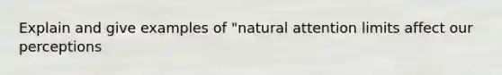 Explain and give examples of "natural attention limits affect our perceptions