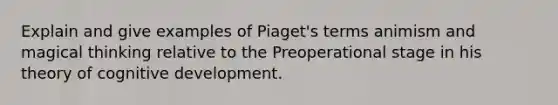 Explain and give examples of Piaget's terms animism and magical thinking relative to the Preoperational stage in his theory of cognitive development.