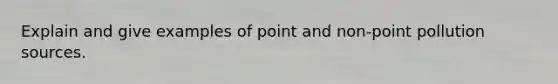 Explain and give examples of point and non-point pollution sources.