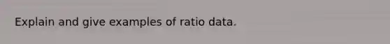 Explain and give examples of ratio data.