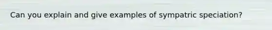 Can you explain and give examples of sympatric speciation?