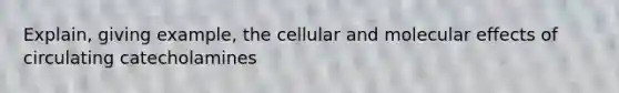 Explain, giving example, the cellular and molecular effects of circulating catecholamines