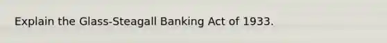 Explain the Glass-Steagall Banking Act of 1933.