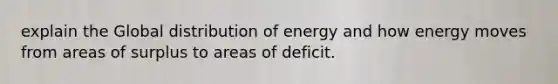 explain the Global distribution of energy and how energy moves from areas of surplus to areas of deficit.