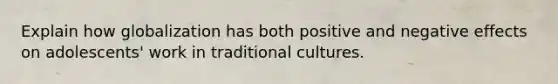 Explain how globalization has both positive and negative effects on adolescents' work in traditional cultures.