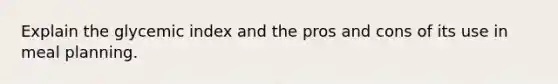 Explain the glycemic index and the pros and cons of its use in meal planning.