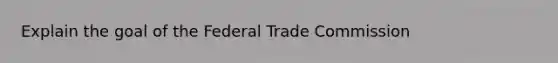 Explain the goal of the Federal Trade Commission